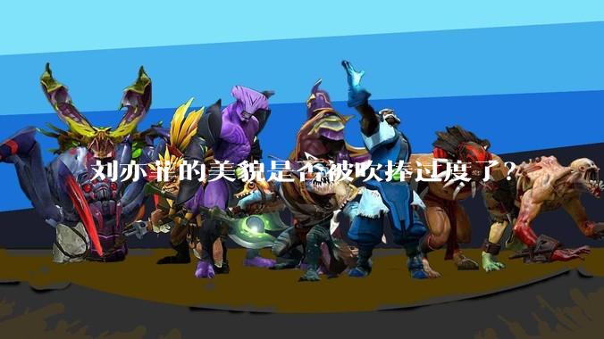 刘亦菲的美貌是否被吹捧过度了？