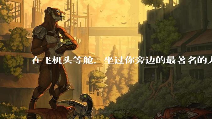 在飞机头等舱，坐过你旁边的最著名的人是谁？