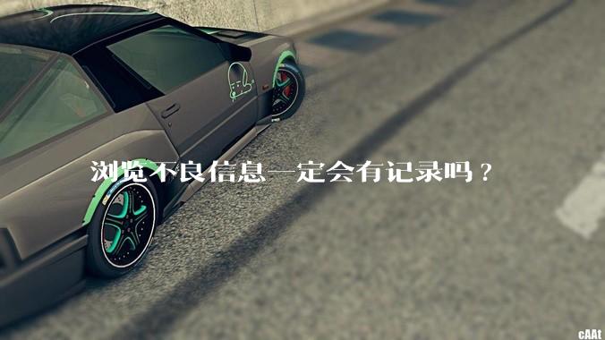 浏览不良信息一定会有记录吗?